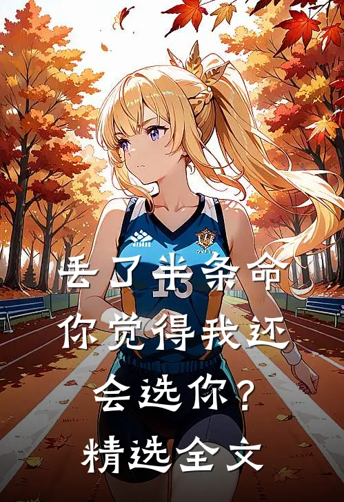 丢了半条命,你觉得我还会选你?精选全文翻译