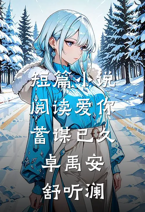 短篇小说阅读爱你蓄谋已久,卓禹安舒听澜