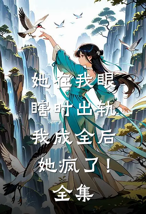 她在我眼瞎时出轨,我成全后她疯了!全集免费观看