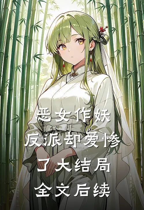 恶女作妖,反派却爱惨了大结局全文后续免费阅读
