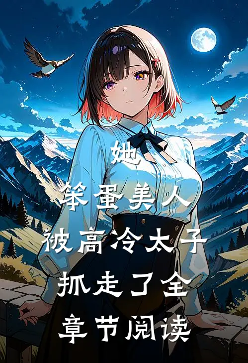 她,笨蛋美人,被高冷太子抓走了全章节阅读免费