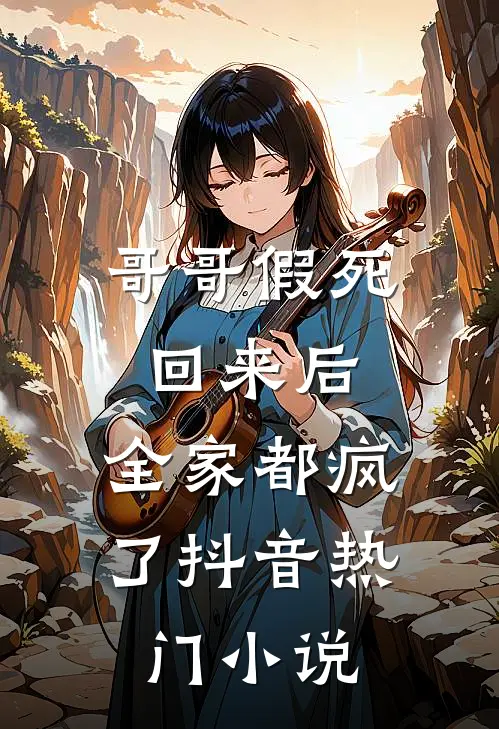 哥哥假死回来后,全家都疯了抖音热门在线阅读