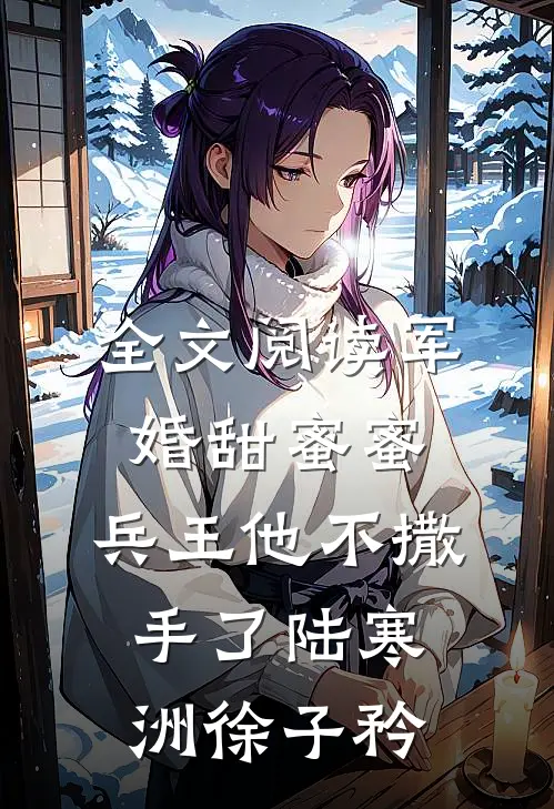 全文阅读军婚甜蜜蜜,兵王他不撒手了陆寒洲徐子矜