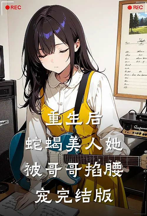 重生后，蛇蝎美人她被哥哥掐腰宠完结版