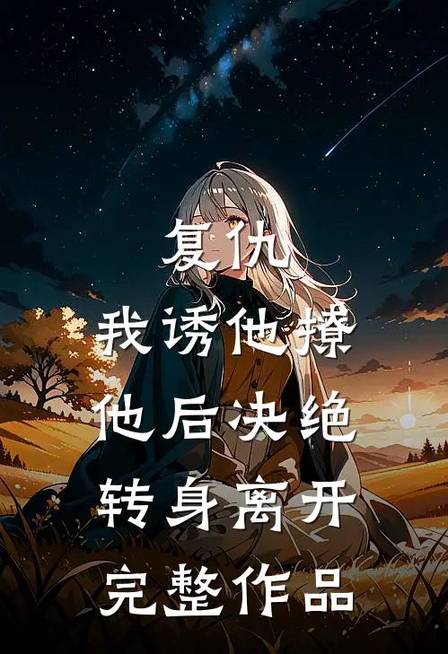 复仇我诱他撩他后决绝转身离开完整作品免费阅读