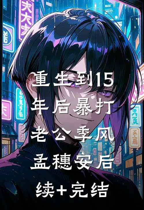 重生到15年后暴打老公季风孟穗安后续+完结