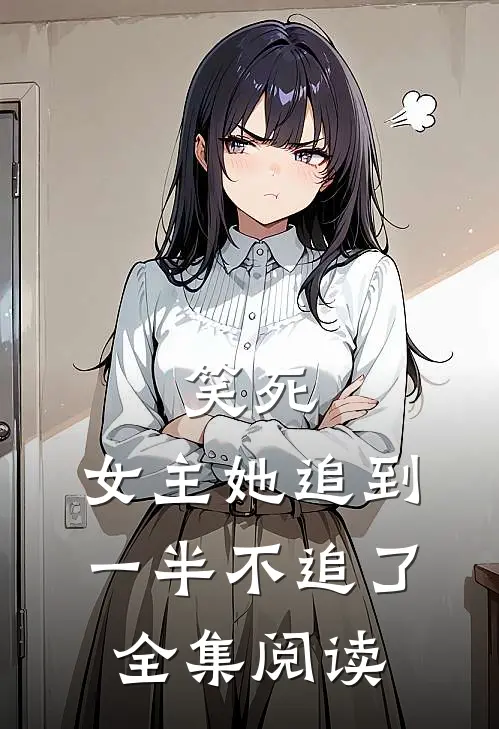 笑死,女主她追到一半不追了全集阅读免费