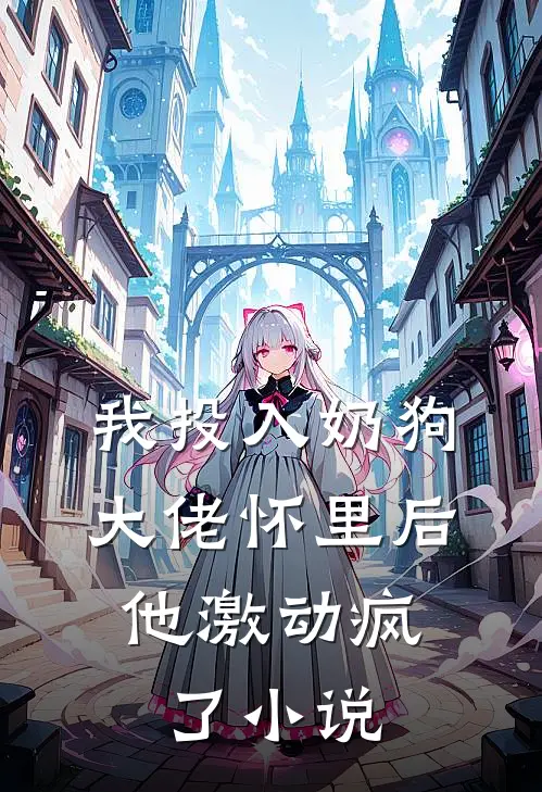 我投入奶狗大佬怀里后,他激动疯了在线阅读