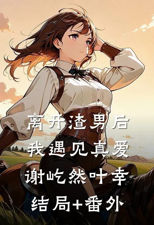 离开渣男后，我遇见真爱谢屹然叶幸结局+番外