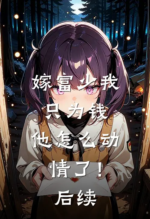 嫁富少我只为钱,他怎么动情了!后续