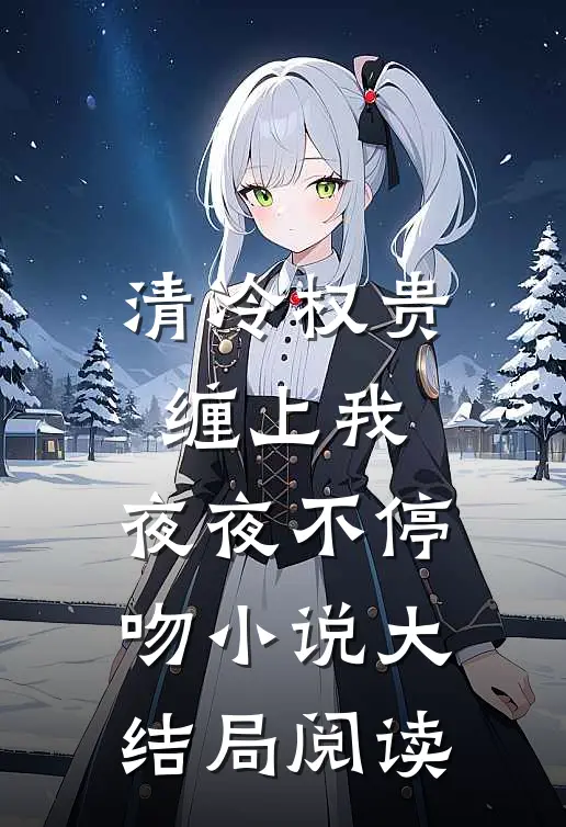 清冷权贵缠上我，夜夜不停吻小说大结局阅读