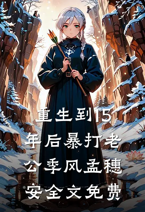 重生到15年后暴打老公季风孟穗安全文免费