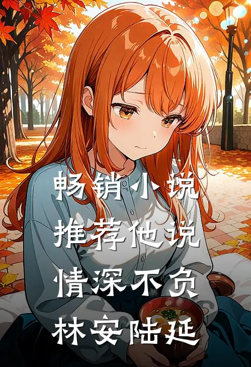 畅销小说推荐他说情深不负林安陆延