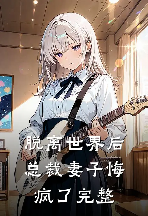 脱离世界后,总裁妻子悔疯了完整视频