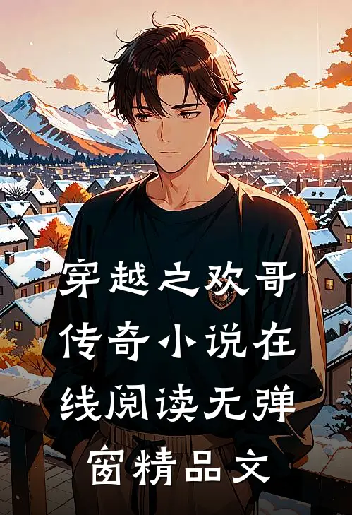 穿越之欢哥传奇在线阅读无弹窗精品文章