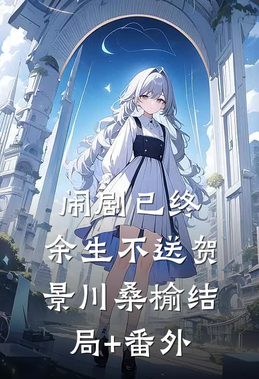 闹剧已终，余生不送贺景川桑榆结局+番外
