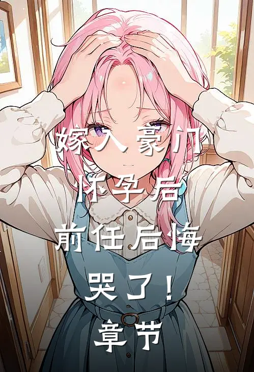 嫁入豪门怀孕后,前任后悔哭了!章节