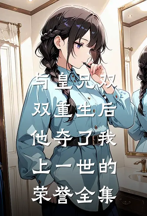 与皇兄双双重生后,他夺了我上一世的荣誉 全集免费观看