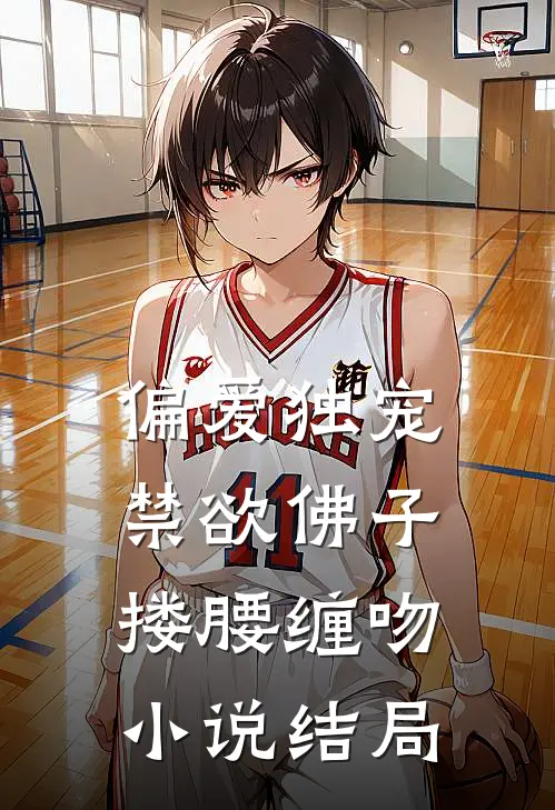 偏爱独宠,禁欲佛子搂腰缠吻结局是啥