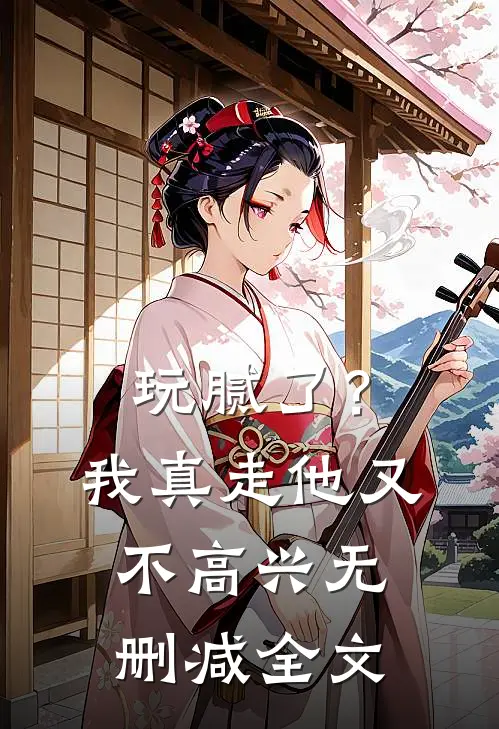 玩腻了?我真走他又不高兴无删减全文在线阅读