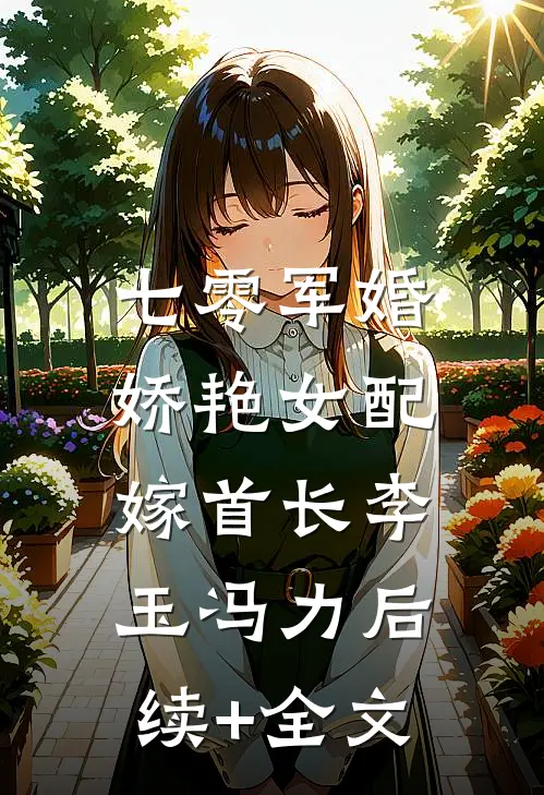 七零军婚，娇艳女配嫁首长李玉冯力后续+全文