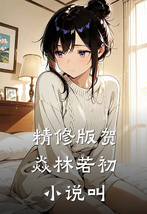 精修版贺焱林若初小说叫