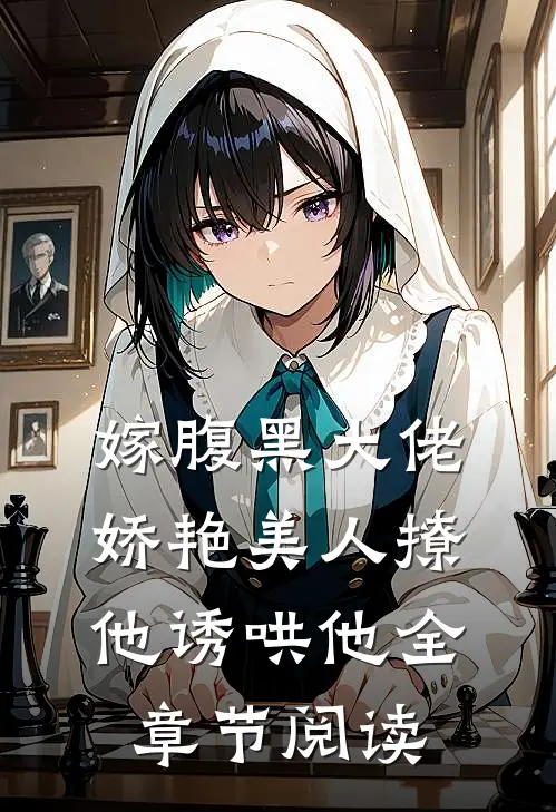 嫁腹黑大佬,娇艳美人撩他诱哄他全章节阅读免费