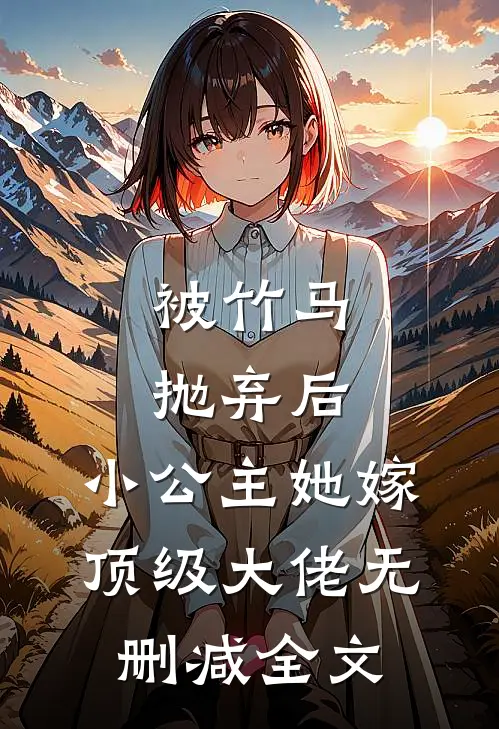 被竹马抛弃后，小公主她嫁顶级大佬无删减全文