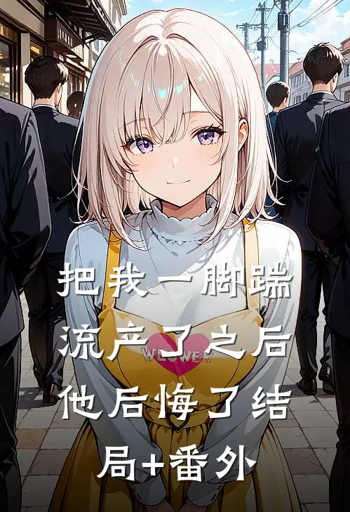把我一脚踹流产了之后，他后悔了结局+番外