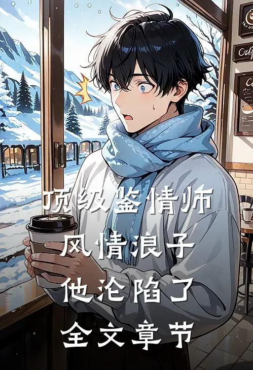 顶级鉴情师：风情浪子他沦陷了全文章节