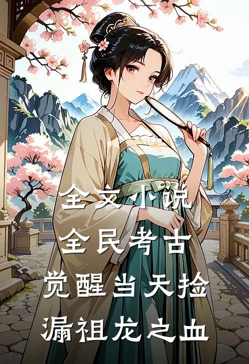 全文小说全民考古：觉醒当天捡漏祖龙之血