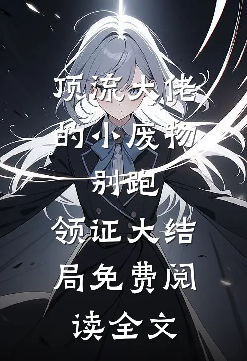 顶流大佬的小废物：别跑，领证大结局免费阅读全文