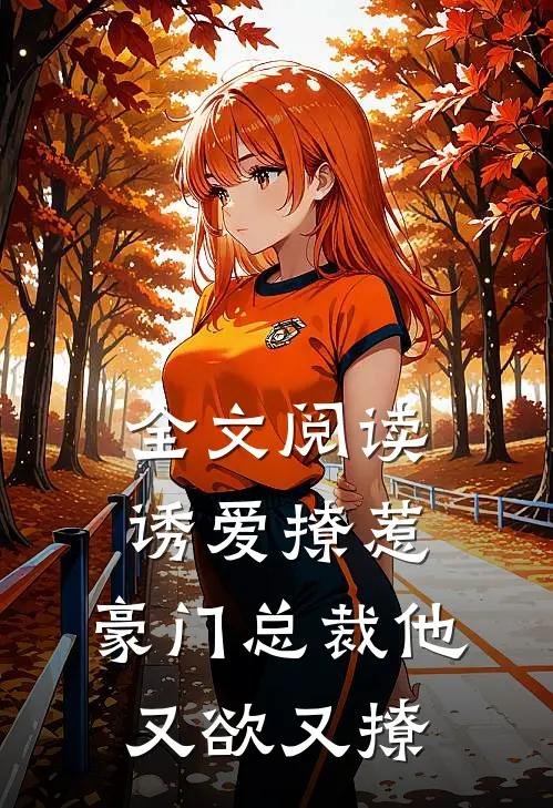 全文阅读诱爱撩惹豪门总裁他又欲又撩