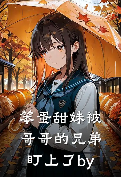 笨蛋甜妹被哥哥的兄弟盯上了by