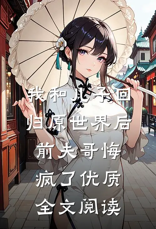 我和儿子回归原世界后，前夫哥悔疯了优质全文阅读