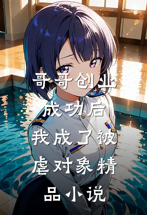 哥哥创业成功后,我成了被虐对象精品免费阅读