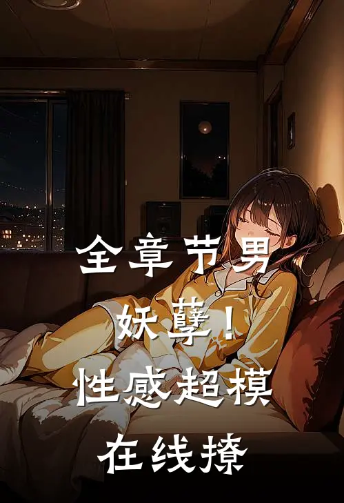 全章节男妖孽!性感超模在线撩骚