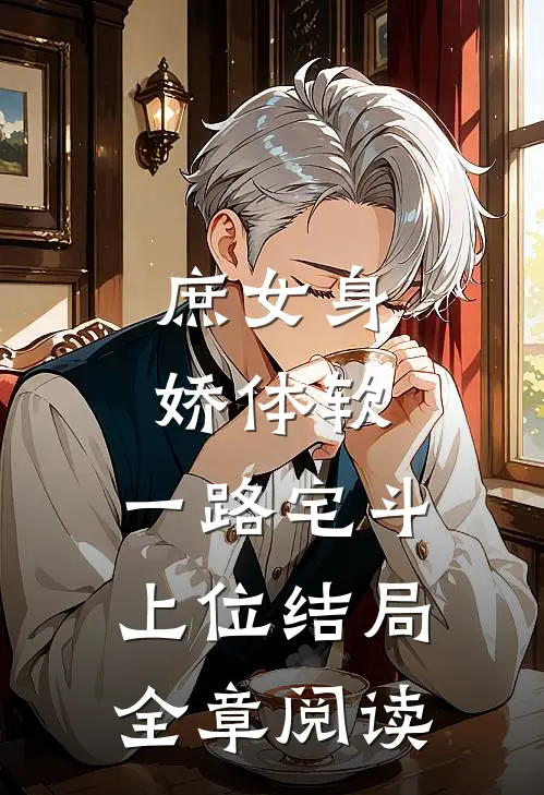 庶女身娇体软,一路宅斗上位结局全章阅读