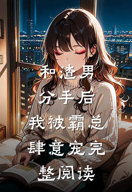 和渣男分手后,我被霸总肆意宠完整阅读