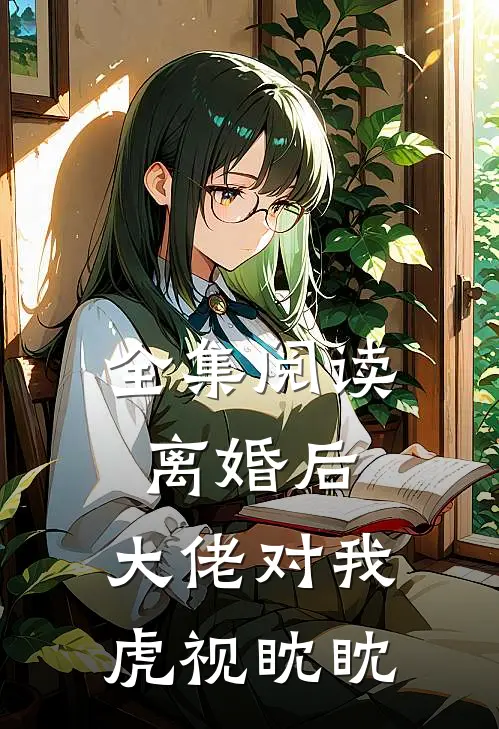 全集阅读离婚后,大佬对我虎视眈眈