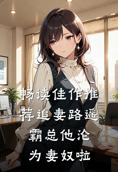 畅读佳作推荐追妻路遥：霸总他沦为妻奴啦