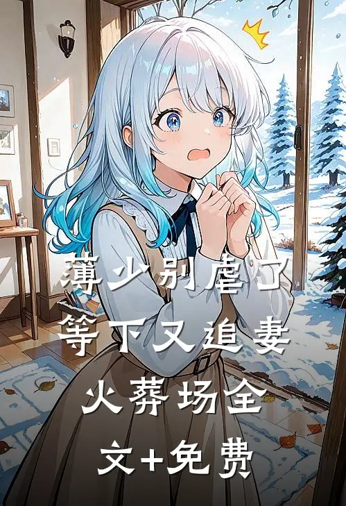 薄少别虐了，等下又追妻火葬场全文+免费