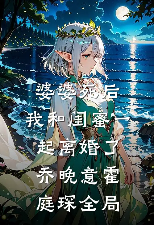 婆婆死后，我和闺蜜一起离婚了乔晚意霍庭琛全局