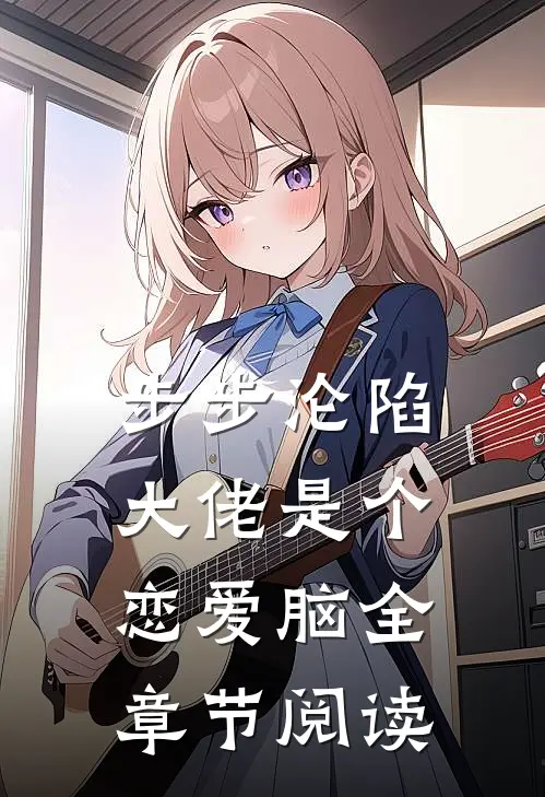 步步沦陷，大佬是个恋爱脑全章节阅读