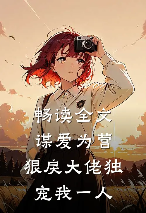 畅读全文谋爱为营：狠戾大佬独宠我一人