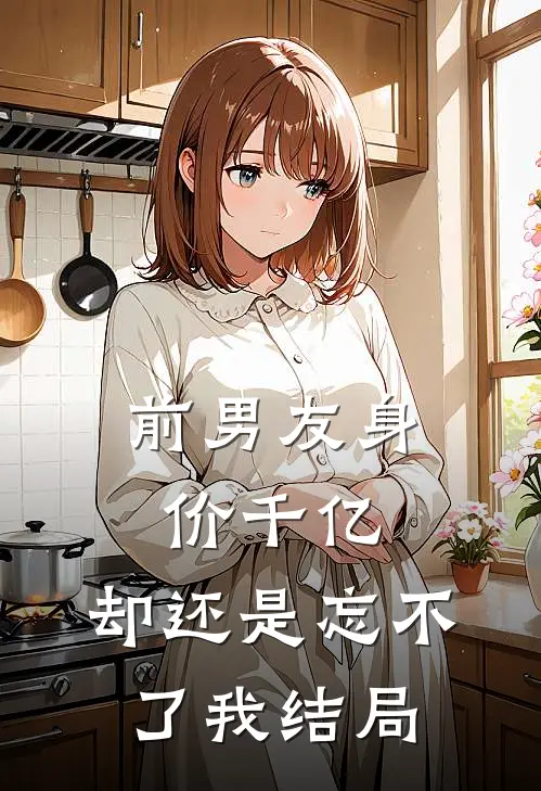前男友身价千亿,却还是忘不了我结局如何