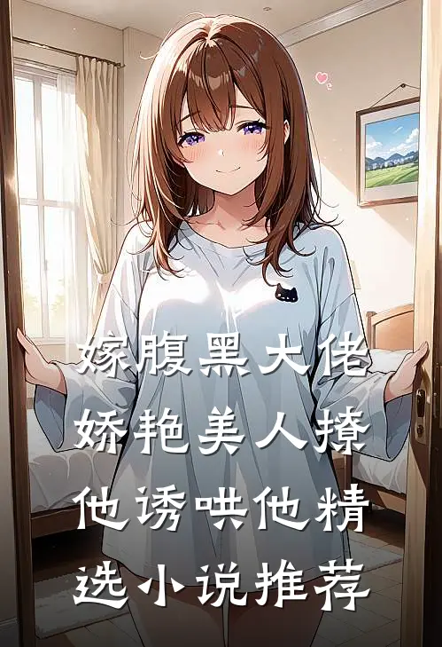 嫁腹黑大佬,娇艳美人撩他诱哄他精选推荐免费阅读