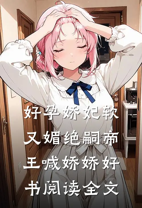 好孕娇妃软又媚绝嗣帝王喊娇娇好书阅读全文