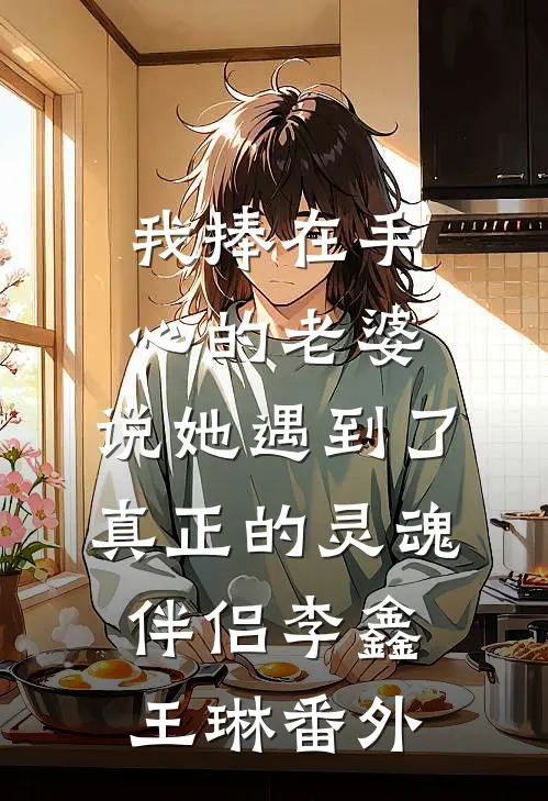 我捧在手心的老婆，说她遇到了真正的灵魂伴侣李鑫王琳 番外