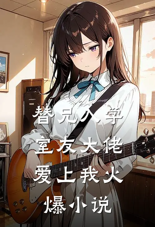 替兄入学，室友大佬爱上我火爆小说